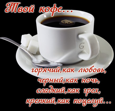 Открытка Твой кофе... горячий как любовь, черный, как ночь, сладкий, как грех, крепкий, как поцелуй...