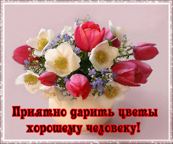 Анимированная открытка Приятно дарить цветы хорошему человеку