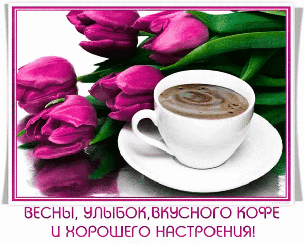 Анимированная открытка Весны, улыбок, вкусного кофе и хорошего настроения!